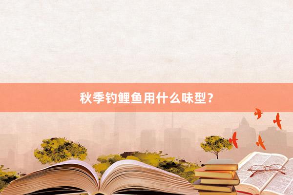秋季钓鲤鱼用什么味型？