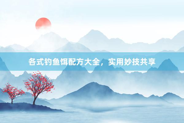 各式钓鱼饵配方大全，实用妙技共享